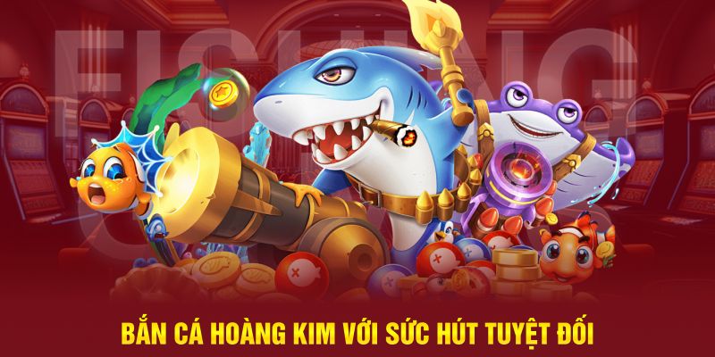 Bắn cá hoàng kim với sức hút tuyệt đối