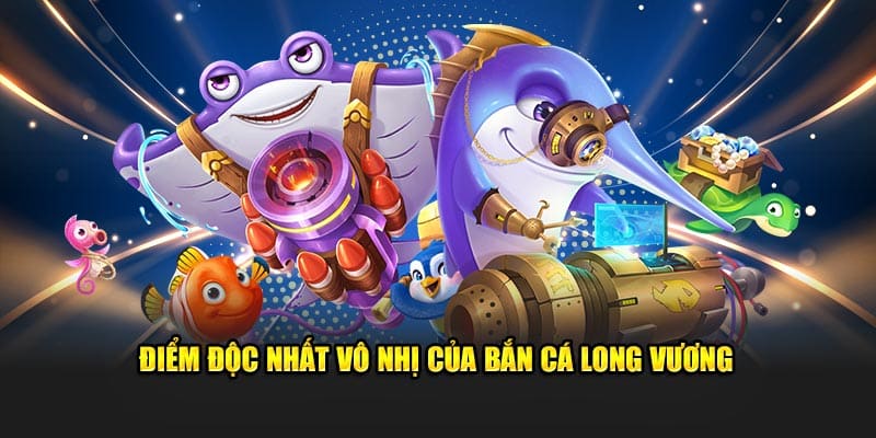 Điểm sáng độc nhất vô nhị của bắn cá Long Vương