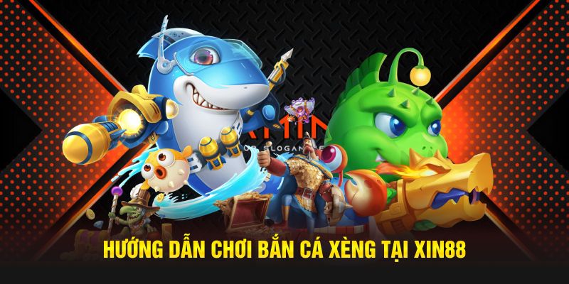 Hướng dẫn chơi bắn cá xèng tại Xin88