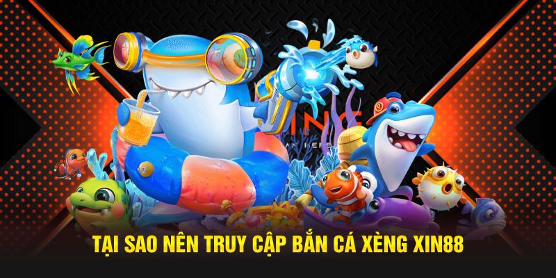 Tại sao nên truy cập bắn cá xèng XIN88