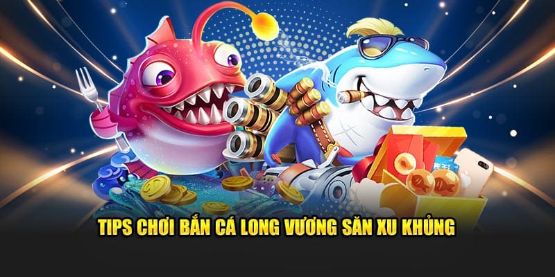 Tips chơi bắn cá Long Vương săn xu khủng